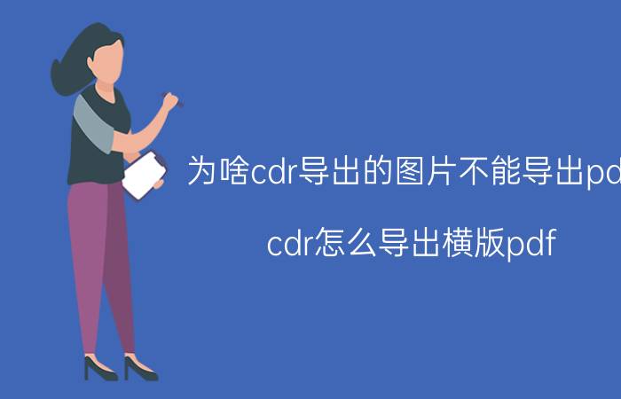 为啥cdr导出的图片不能导出pdf cdr怎么导出横版pdf？